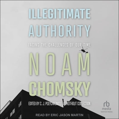 Illegitimate Authority: Facing the Challenges of Our Time by Chomsky, Noam