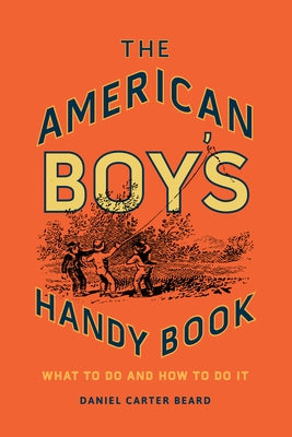 The American Boy's Handy Book: What to Do and How to Do It by Beard, Daniel Carter