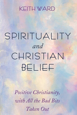 Spirituality and Christian Belief: Life-Affirming Christianity for Inquiring People by Ward, Keith