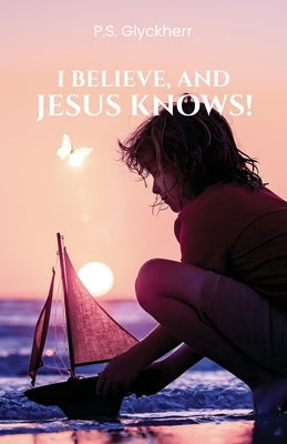 I Believe, and Jesus Knows! by Glyckherr, P. S.