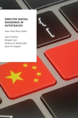 Directed Digital Dissidence in Autocracies: How China Wins Online by Gainous, Jason