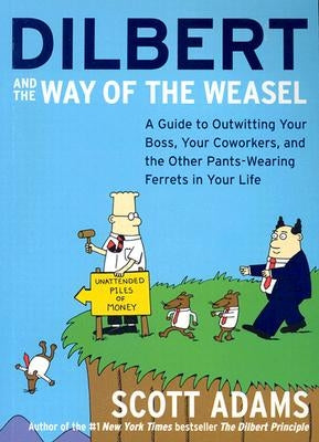 Dilbert and the Way of the Weasel: A Guide to Outwitting Your Boss, Your Coworkers, and the Other Pants-Wearing Ferrets in Your Life by Adams, Scott