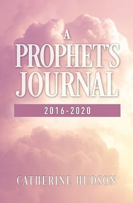 A Prophet's Journal 2016-2020 by Hudson, Catherine