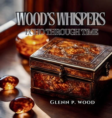 Wood's Whispers Echo Through Time by Wood, Glenn P.