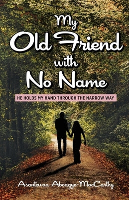 My Old Friend with No Name: He Holds my Hand Through the Narrow Way by Aboagye-MacCarthy, Asantewaa