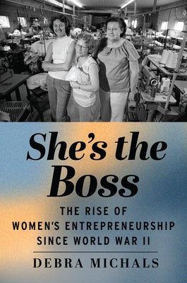 She's the Boss: The Rise of Women's Entrepreneurship Since World War II by Michals, Debra