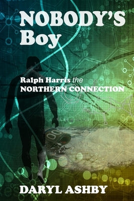 Nobody's Boy: Ralph Harris - the Northern Connection: Ralph Harris - the Northern Connection: Ralph Harris - the Northern Connection by Ashby, Daryl