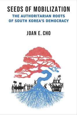 Seeds of Mobilization: The Authoritarian Roots of South Korea's Democracy by Cho, Joan E.