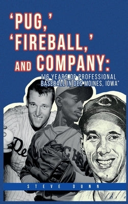 Pug, ' 'Fireball, ' and Company: 116 Years of Professional Baseball in Des Moines, Iowa by Dunn, Steve