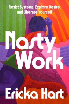 Nasty Work: Resist Systems, Explore Desire, and Liberate Yourself by Hart, Ericka