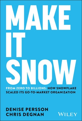 Make It Snow: From Zero to Billions: How Snowflake Scaled Its Go-To-Market Organization by Persson, Denise
