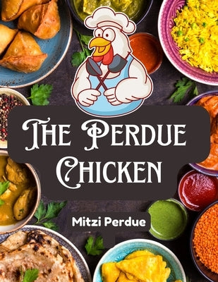 The Perdue Chicken: The Secret Recipes and Integral Ingredients by Mitzi Perdue