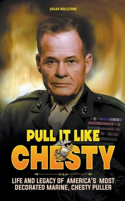 Pull It Like Chesty: Life and Legacy of America's Most Decorated Marine, Chesty Puller by Wollstone, Edgar