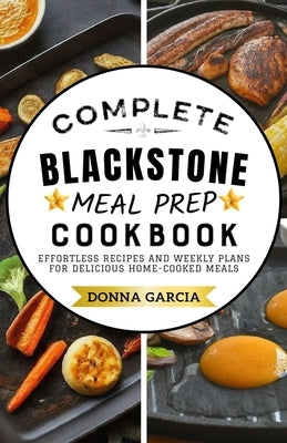 Complete Blackstone Meal Prep Cookbook: Effortless Recipes and Weekly Plans for Delicious Home-Cooked Meals by Garcia, Donna