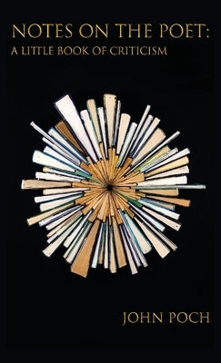 Notes on the Poet: A Little Book of Criticism by Poch, John