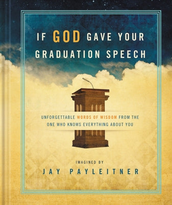 If God Gave Your Graduation Speech: Unforgettable Words of Wisdom from the One Who Knows Everything about You by Payleitner, Jay