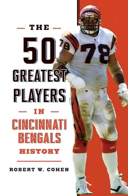 The 50 Greatest Players in Cincinnati Bengals History by Cohen, Robert W.