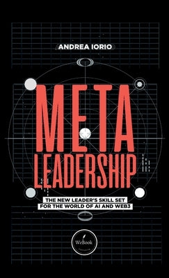 Meta-Leadership: The New Leader's Skill Set For The World of AI and Web3 by Iorio, Andrea