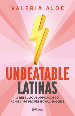 Unbeatable Latinas: A Rebellious Approach to Achieving Professional Succes by Aloe, Valeria