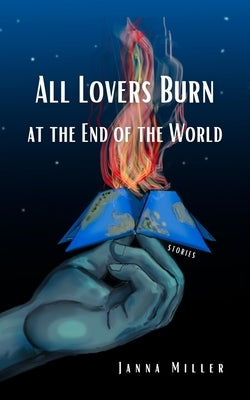 All Lovers Burn at the End of the World by Miller, Janna