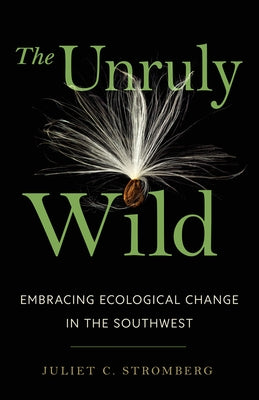 The Unruly Wild: Embracing Ecological Change in the Southwest by Stromberg, Juliet C.