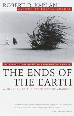 The Ends of the Earth: From Togo to Turkmenistan, from Iran to Cambodia, a Journey to the Frontiers of Anarchy by Kaplan, Robert D.