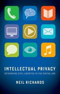 Intellectual Privacy: Rethinking Civil Liberties in the Digital Age by Richards, Neil