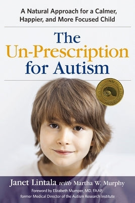 The Un-Prescription for Autism: A Natural Approach for a Calmer, Happier, and More Focused Child by Lintala, Janet