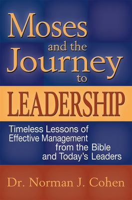 Moses and the Journey to Leadership: Timeless Lessons of Effective Management from the Bible and Today's Leaders by Cohen, Norman J.