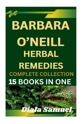 Barbara O'Neill Herbal Remedies Complete Collection: A Comprehensive Guide to Health and Healing for Wellness, Vitality, and Holistic Living by Diala, Samuel