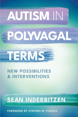 Autism in Polyvagal Terms: New Possibilities and Interventions by Inderbitzen, Sean M.