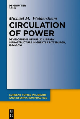 Circulation of Power: The Development of Public Library Infrastructure in Greater Pittsburgh, 1924-2016 by Widdersheim, Michael M.
