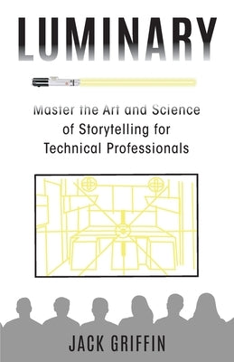 Luminary: Master the Art and Science of Storytelling for Technical Professionals by Griffin, Jack