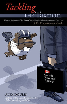 Tackling the Taxman: How to Keep the CRA from Controlling Your Investments and Your Life by Doulis, Alex