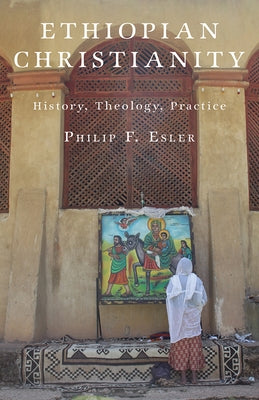 Ethiopian Christianity: History, Theology, Practice by Esler, Philip F.