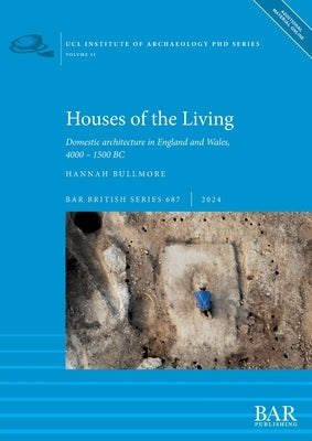 Houses of the Living: Domestic architecture in England and Wales, 4000 - 1500 BC by Bullmore, Hannah