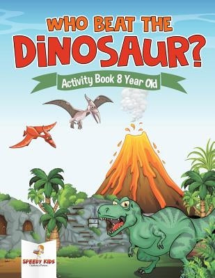 Who Beat the Dinosaur? Activity Book 8 Year Old by Speedy Kids