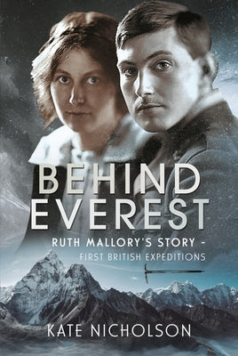 Behind Everest: Ruth Mallory's Story - First British Expeditions by Nicholson, Kate