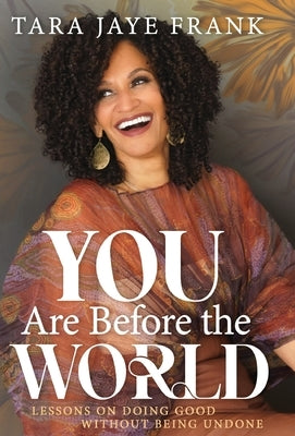 You Are Before the World: Lessons on Doing Good without Being Undone by Frank, Tara Jaye