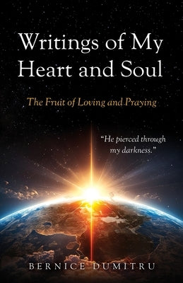 Writings of My Heart and Soul: The Fruit of Loving and Praying by Dumitru, Bernice