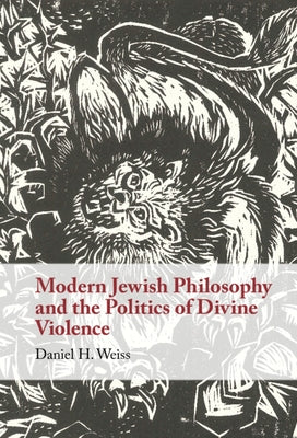 Modern Jewish Philosophy and the Politics of Divine Violence by Weiss, Daniel H.