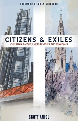 Citizens and Exiles: Christian Faithfulness in God's Two Kingdoms by Aniol, Scott