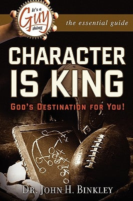 It's A Guy Thing: Character is King, God's Destination For You by Binkley, John