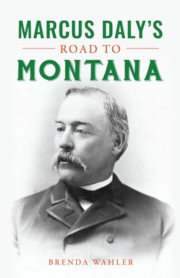 Marcus Daly's Road to Montana by Wahler, Brenda