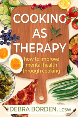 Cooking as Therapy: How to Improve Mental Health Through Cooking by Borden, Debra