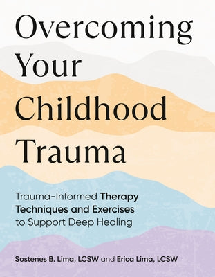 Overcoming Your Childhood Trauma: Trauma-Informed Therapy Techniques and Exercises to Support Deep Healing by Lima, Sostenes B.