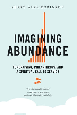 Imagining Abundance: Fundraising, Philanthropy, and a Spiritual Call to Service by Robinson, Kerry Alys