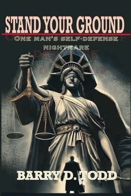 Stand Your Ground: One Man's Self-Defense Nightmare by Todd, Barry D.