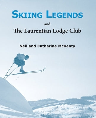 Skiing Legends and the Laurentian Lodge Club by McKenty, Neil