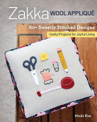 Zakka Wool Appliqué: 60+ Sweetly Stitched Designs, Useful Projects for Joyful Living by Kim, Minki